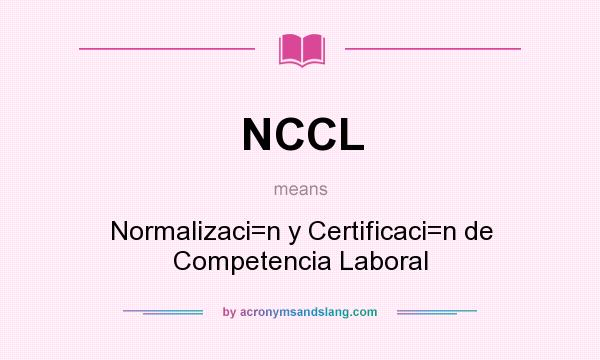 What does NCCL mean? It stands for Normalizaci=n y Certificaci=n de Competencia Laboral