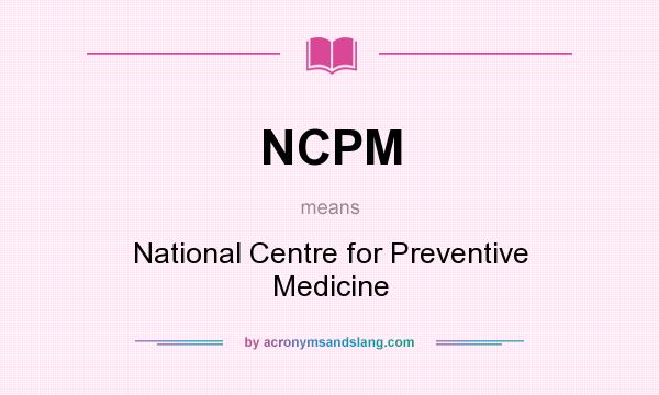What does NCPM mean? It stands for National Centre for Preventive Medicine