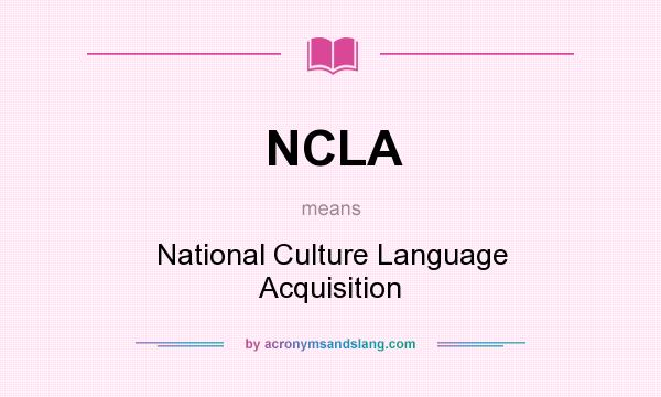 What does NCLA mean? It stands for National Culture Language Acquisition