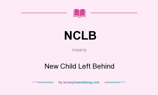 What does NCLB mean? It stands for New Child Left Behind
