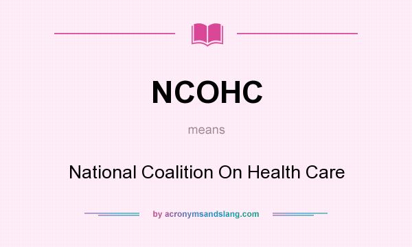 What does NCOHC mean? It stands for National Coalition On Health Care