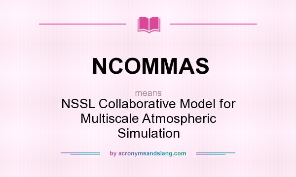 What does NCOMMAS mean? It stands for NSSL Collaborative Model for Multiscale Atmospheric Simulation