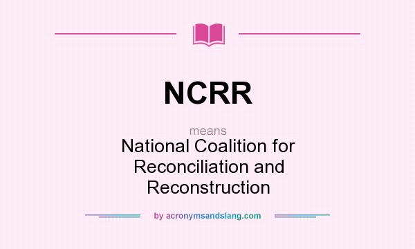 What does NCRR mean? It stands for National Coalition for Reconciliation and Reconstruction