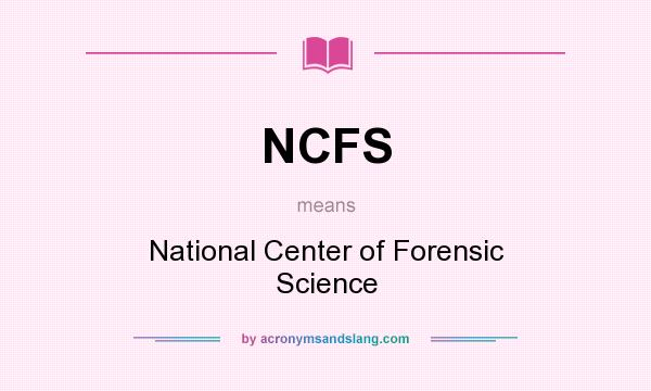 What does NCFS mean? It stands for National Center of Forensic Science