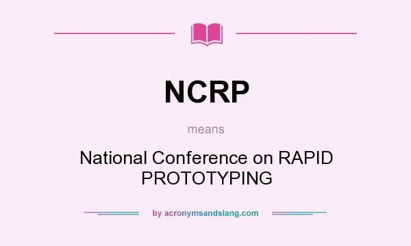 What does NCRP mean? It stands for National Conference on RAPID PROTOTYPING
