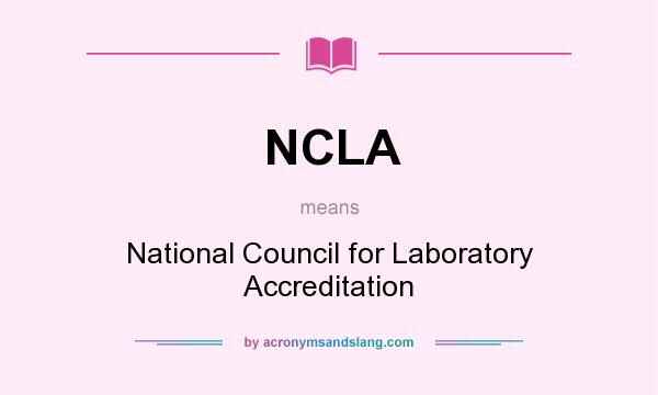 What does NCLA mean? It stands for National Council for Laboratory Accreditation