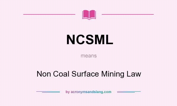 What does NCSML mean? It stands for Non Coal Surface Mining Law