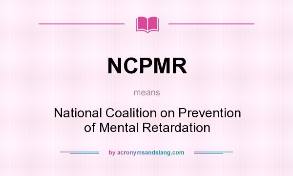 What does NCPMR mean? It stands for National Coalition on Prevention of Mental Retardation