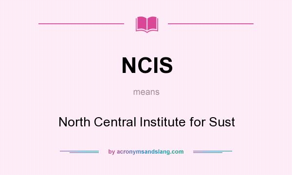 What does NCIS mean? It stands for North Central Institute for Sust