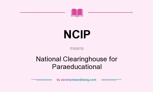 What does NCIP mean? It stands for National Clearinghouse for Paraeducational