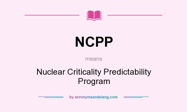 What does NCPP mean? It stands for Nuclear Criticality Predictability Program