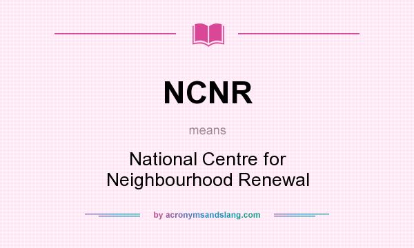 What does NCNR mean? It stands for National Centre for Neighbourhood Renewal