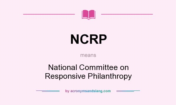 What does NCRP mean? It stands for National Committee on Responsive Philanthropy
