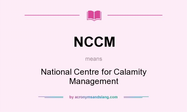 What does NCCM mean? It stands for National Centre for Calamity Management