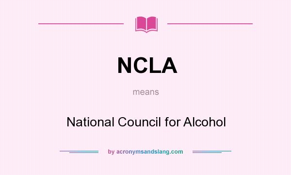 What does NCLA mean? It stands for National Council for Alcohol