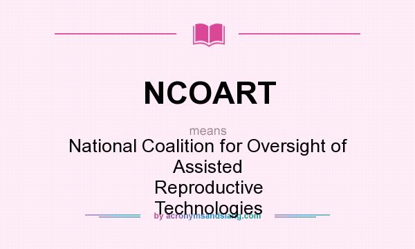 What does NCOART mean? It stands for National Coalition for Oversight of Assisted Reproductive Technologies