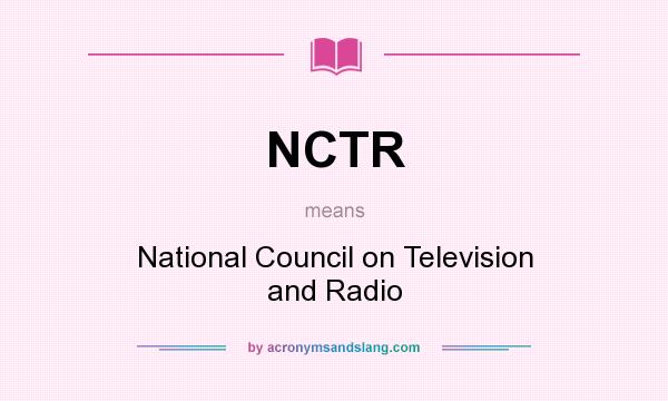 What does NCTR mean? It stands for National Council on Television and Radio