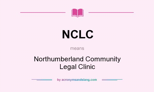 What does NCLC mean? It stands for Northumberland Community Legal Clinic