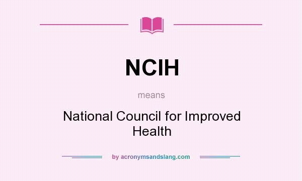 What does NCIH mean? It stands for National Council for Improved Health