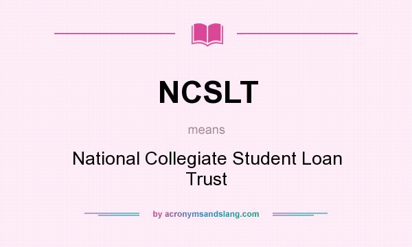 What does NCSLT mean? It stands for National Collegiate Student Loan Trust