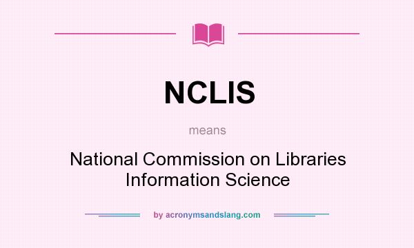 What does NCLIS mean? It stands for National Commission on Libraries Information Science