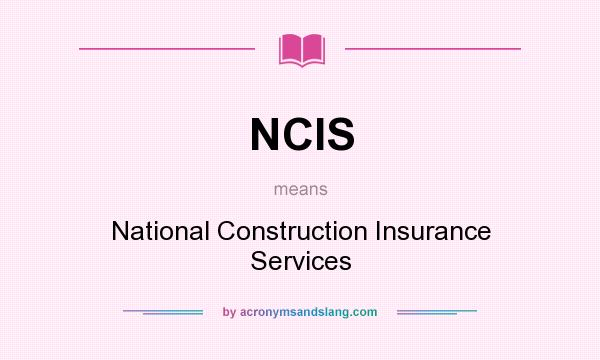 What does NCIS mean? It stands for National Construction Insurance Services