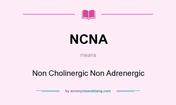 What does NCNA mean? It stands for Non Cholinergic Non Adrenergic