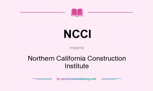 What does NCCI mean? It stands for Northern California Construction Institute