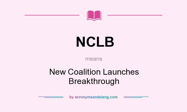 What does NCLB mean? It stands for New Coalition Launches Breakthrough