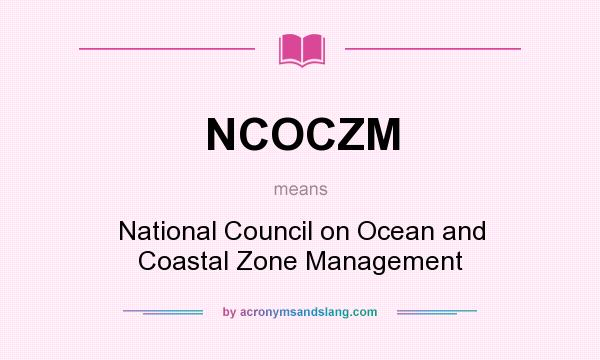 What does NCOCZM mean? It stands for National Council on Ocean and Coastal Zone Management