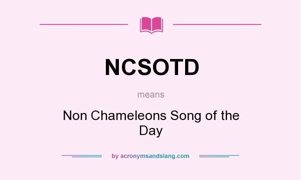 What does NCSOTD mean? It stands for Non Chameleons Song of the Day