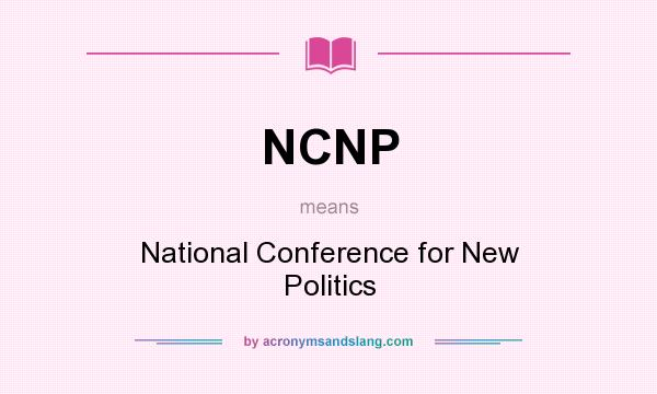 What does NCNP mean? It stands for National Conference for New Politics