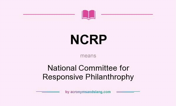 What does NCRP mean? It stands for National Committee for Responsive Philanthrophy