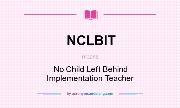 What does NCLBIT mean? It stands for No Child Left Behind Implementation Teacher