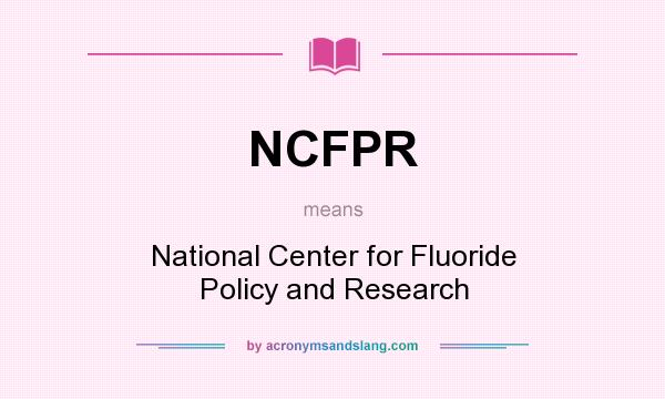 What does NCFPR mean? It stands for National Center for Fluoride Policy and Research