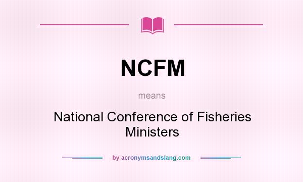 What does NCFM mean? It stands for National Conference of Fisheries Ministers