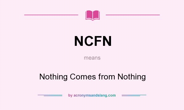 What does NCFN mean? It stands for Nothing Comes from Nothing
