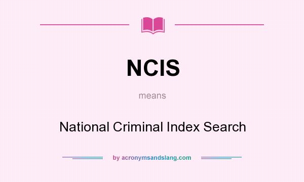 What does NCIS mean? It stands for National Criminal Index Search