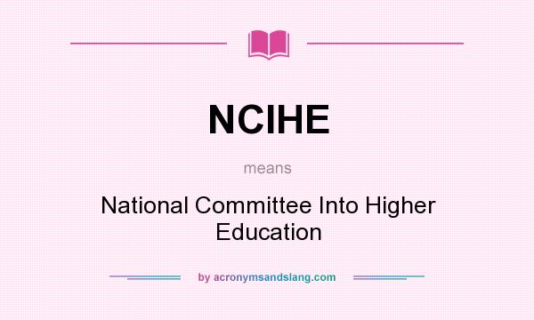 What does NCIHE mean? It stands for National Committee Into Higher Education