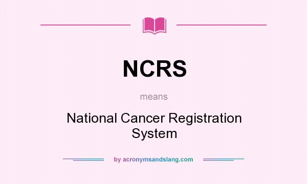 What does NCRS mean? It stands for National Cancer Registration System