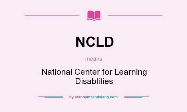 What does NCLD mean? It stands for National Center for Learning Disablities