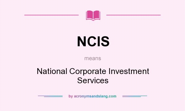 What does NCIS mean? It stands for National Corporate Investment Services