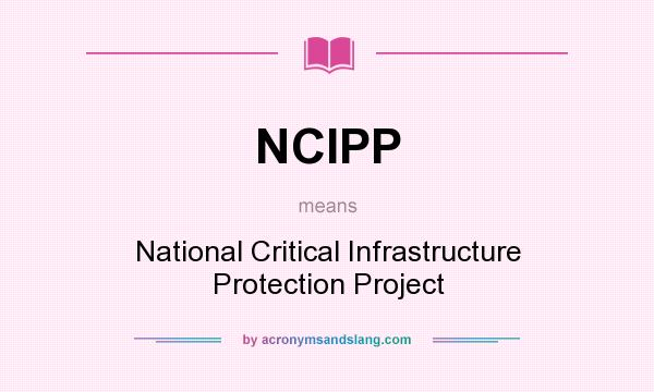What does NCIPP mean? It stands for National Critical Infrastructure Protection Project