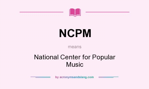 What does NCPM mean? It stands for National Center for Popular Music