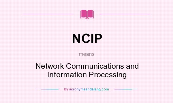 What does NCIP mean? It stands for Network Communications and Information Processing