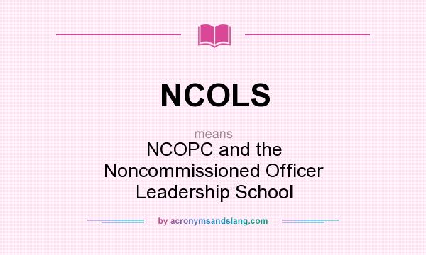 What does NCOLS mean? It stands for NCOPC and the Noncommissioned Officer Leadership School