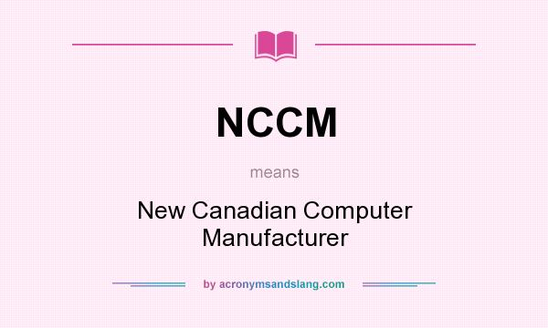 What does NCCM mean? It stands for New Canadian Computer Manufacturer