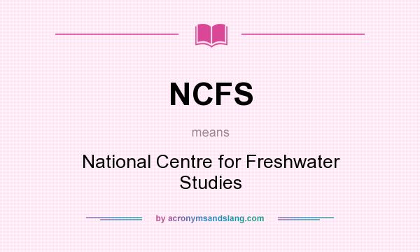 What does NCFS mean? It stands for National Centre for Freshwater Studies