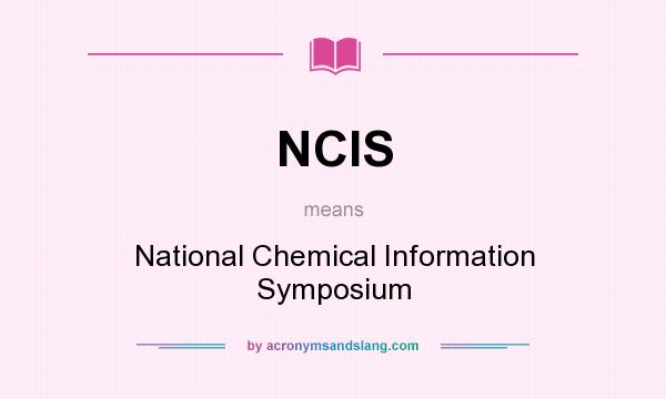 What does NCIS mean? It stands for National Chemical Information Symposium