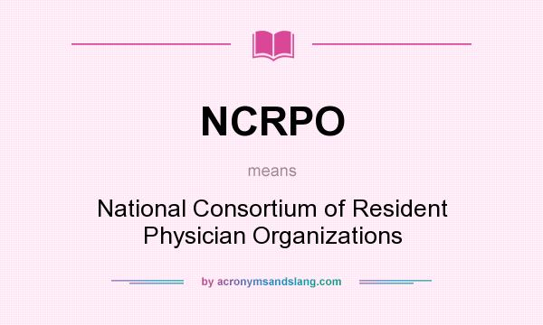 What does NCRPO mean? It stands for National Consortium of Resident Physician Organizations
